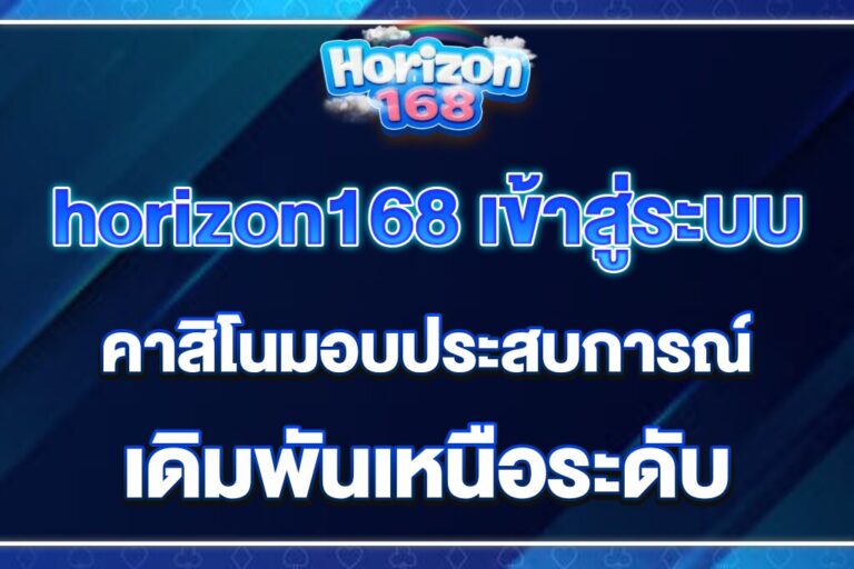 horizon168 เข้าสู่ระบบ คาสิโนมอบประสบการณ์เดิมพันเหนือระดับ